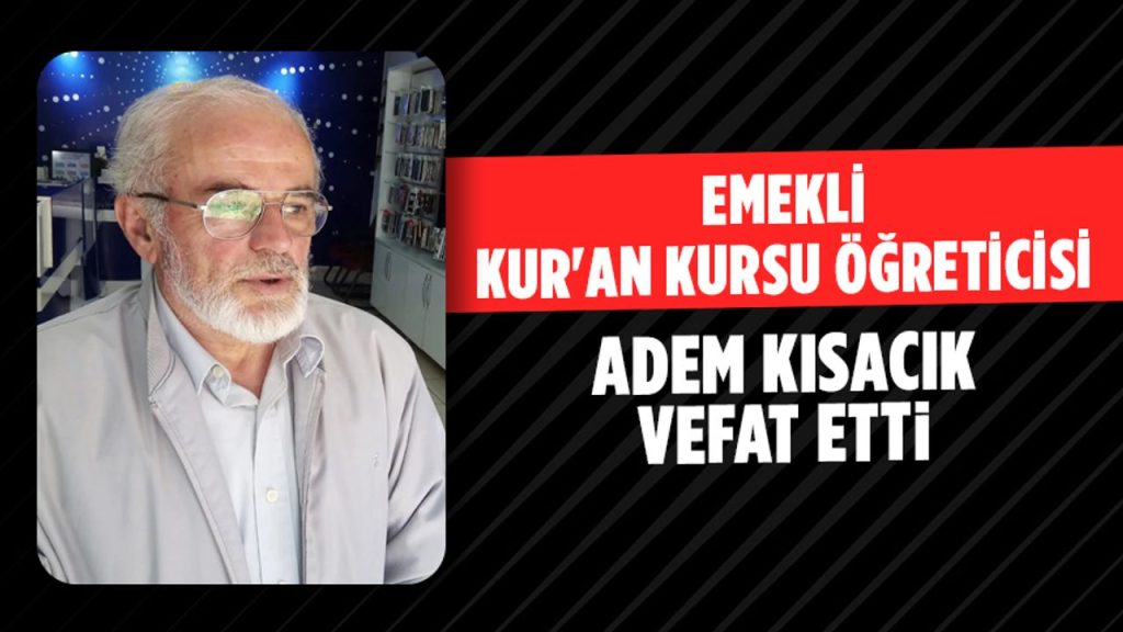 Emekli Kur'an Kursu Öğreticisi Adem Kısacık Vefat Etti