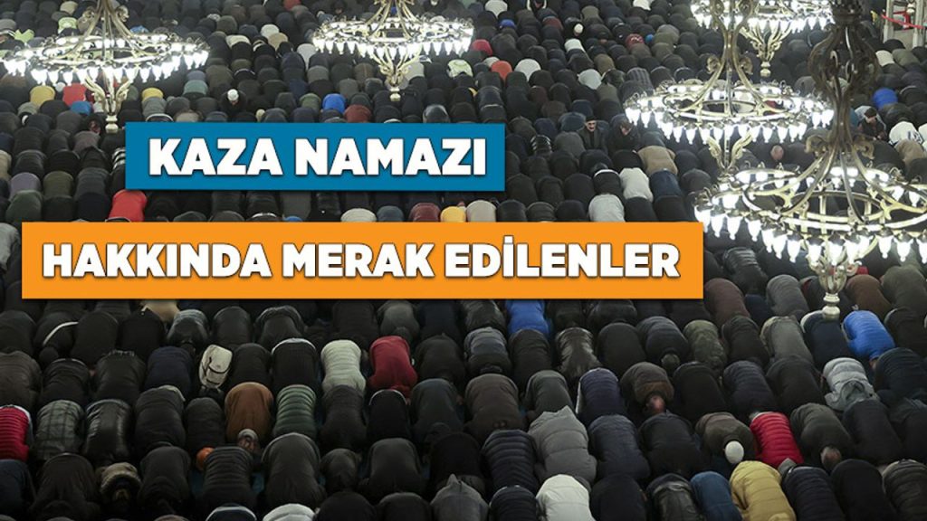 Kaza namazı hakkında merak edilenler