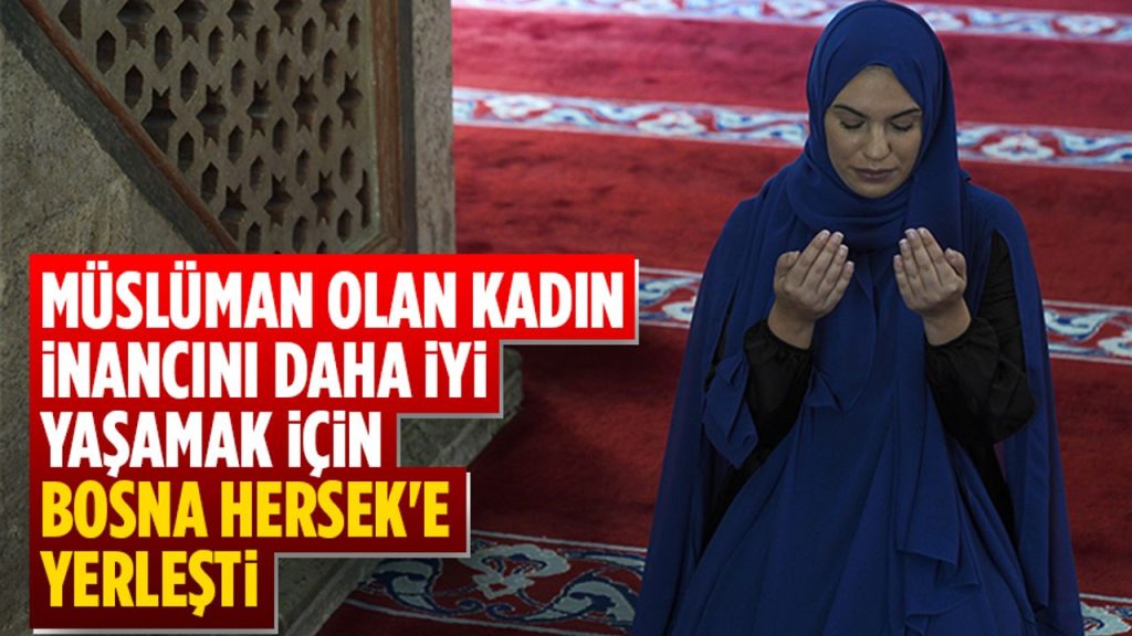 Müslüman olan kadın, inancını daha iyi yaşamak için Bosna Hersek'e yerleşti